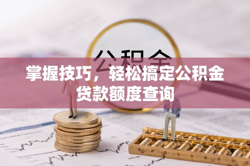 宝安掌握技巧，轻松搞定公积金贷款额度查询