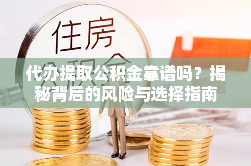 宝安代办提取公积金靠谱吗？揭秘背后的风险与选择指南