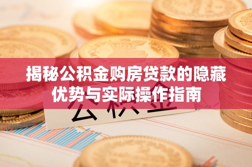 宝安揭秘公积金购房贷款的隐藏优势与实际操作指南