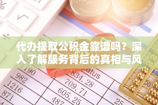 宝安代办提取公积金靠谱吗？深入了解服务背后的真相与风险