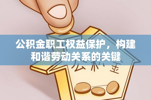 宝安公积金职工权益保护，构建和谐劳动关系的关键