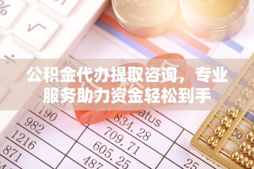 宝安公积金代办提取咨询，专业服务助力资金轻松到手
