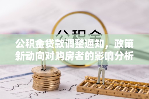 宝安公积金贷款调整通知，政策新动向对购房者的影响分析