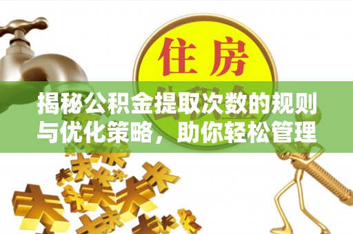 宝安揭秘公积金提取次数的规则与优化策略，助你轻松管理财务