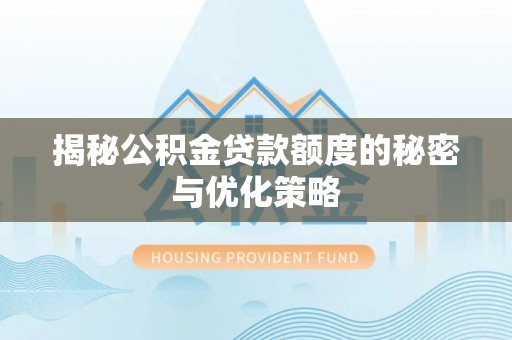 宝安揭秘公积金贷款额度的秘密与优化策略