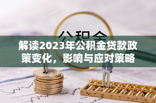 宝安解读2023年公积金贷款政策变化，影响与应对策略