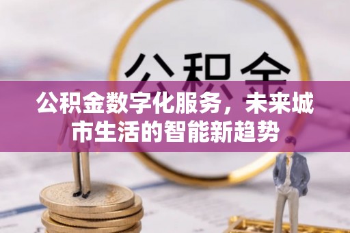 宝安公积金数字化服务，未来城市生活的智能新趋势