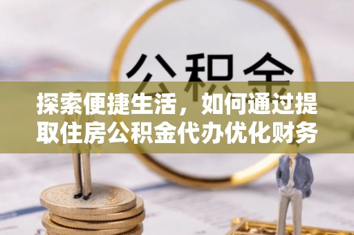 宝安探索便捷生活，如何通过提取住房公积金代办优化财务规划