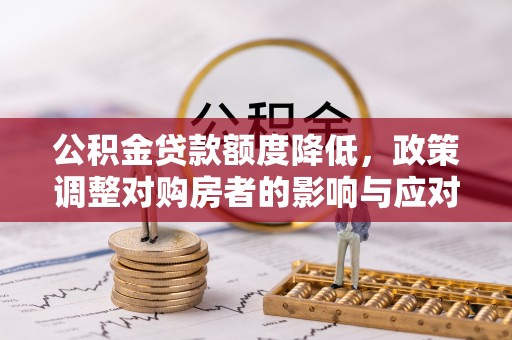 宝安公积金贷款额度降低，政策调整对购房者的影响与应对策略