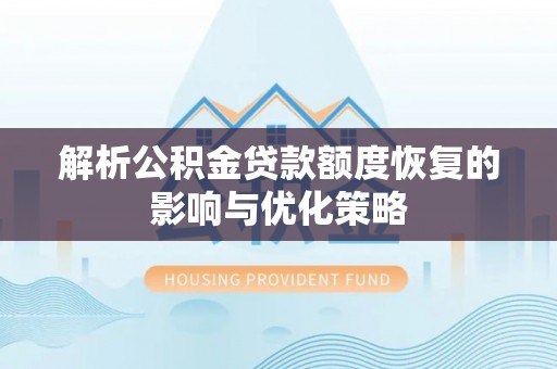 宝安解析公积金贷款额度恢复的影响与优化策略