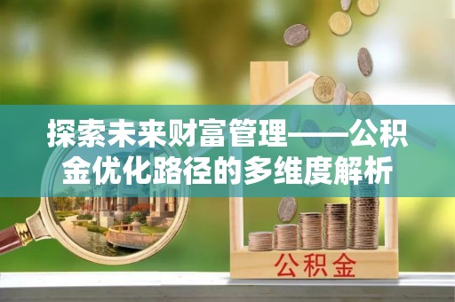 宝安探索未来财富管理——公积金优化路径的多维度解析