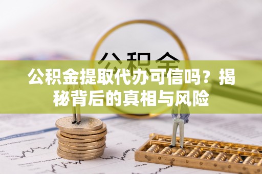 宝安公积金提取代办可信吗？揭秘背后的真相与风险