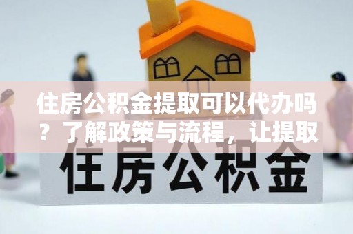 宝安住房公积金提取可以代办吗？了解政策与流程，让提取更便捷