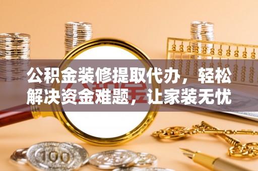 宝安公积金装修提取代办，轻松解决资金难题，让家装无忧