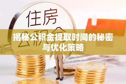 宝安揭秘公积金提取时间的秘密与优化策略