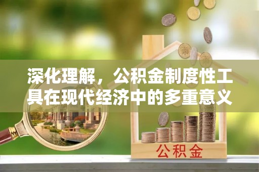宝安深化理解，公积金制度性工具在现代经济中的多重意义