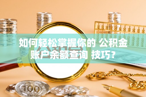 宝安如何轻松掌握你的 公积金账户余额查询 技巧？