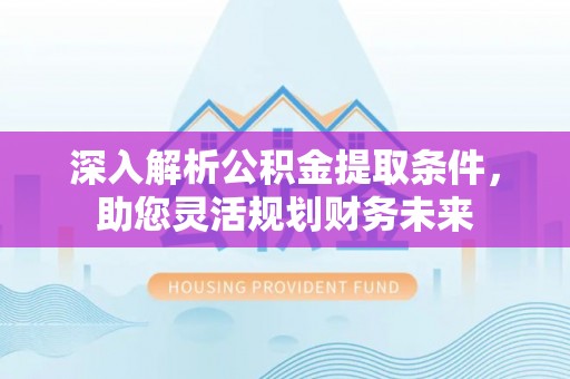 宝安深入解析公积金提取条件，助您灵活规划财务未来
