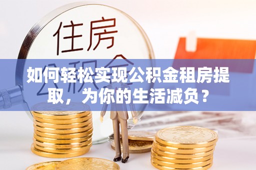 宝安如何轻松实现公积金租房提取，为你的生活减负？