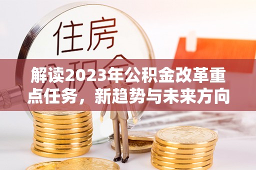 宝安解读2023年公积金改革重点任务，新趋势与未来方向