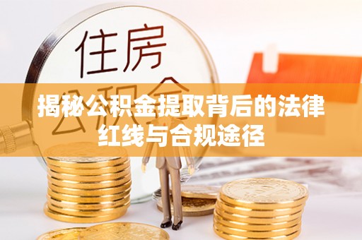 宝安揭秘公积金提取背后的法律红线与合规途径