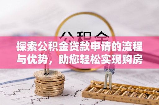宝安探索公积金贷款申请的流程与优势，助您轻松实现购房梦想