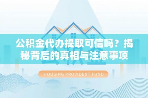 宝安公积金代办提取可信吗？揭秘背后的真相与注意事项