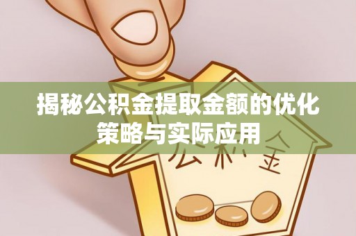 宝安揭秘公积金提取金额的优化策略与实际应用