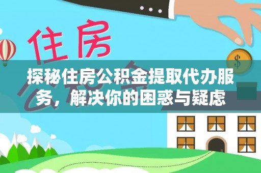 宝安探秘住房公积金提取代办服务，解决你的困惑与疑虑