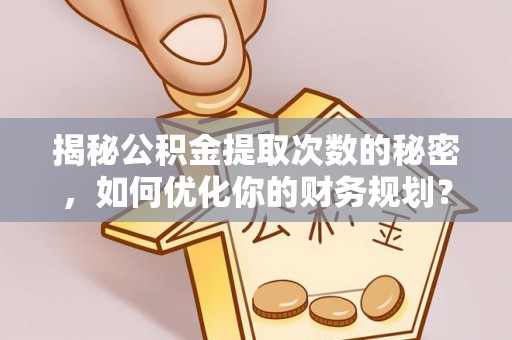 宝安揭秘公积金提取次数的秘密，如何优化你的财务规划？