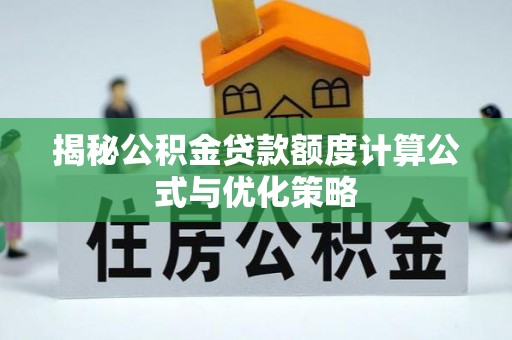 宝安揭秘公积金贷款额度计算公式与优化策略