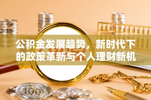 宝安公积金发展趋势，新时代下的政策革新与个人理财新机遇