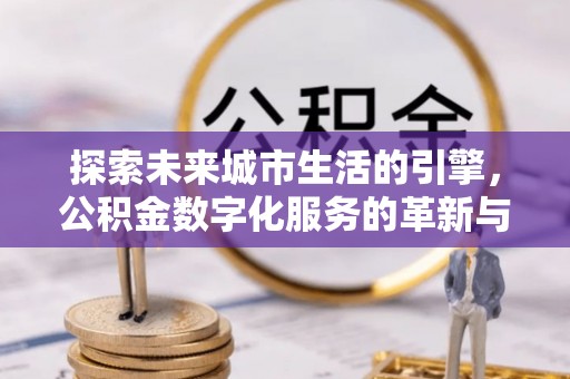 宝安探索未来城市生活的引擎，公积金数字化服务的革新与实践