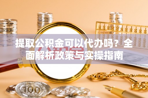 宝安提取公积金可以代办吗？全面解析政策与实操指南