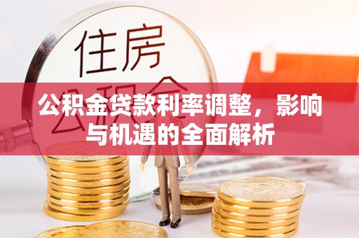 宝安公积金贷款利率调整，影响与机遇的全面解析