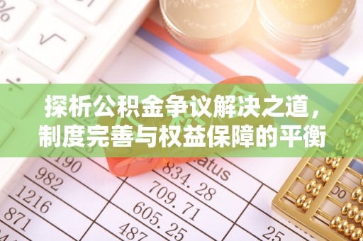 宝安探析公积金争议解决之道，制度完善与权益保障的平衡点