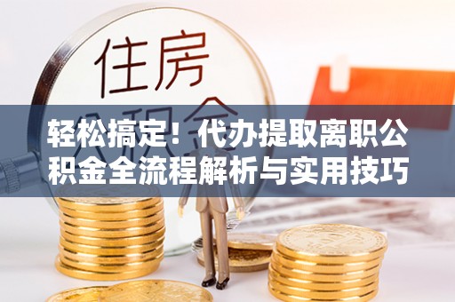 宝安轻松搞定！代办提取离职公积金全流程解析与实用技巧