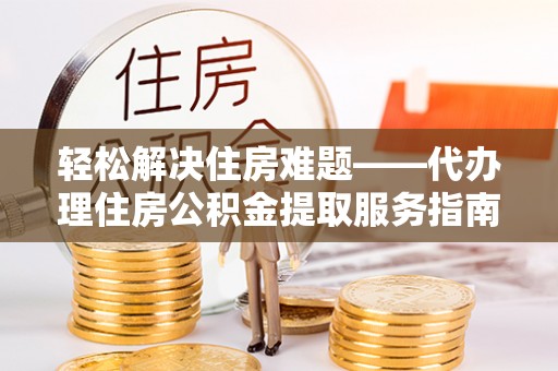宝安轻松解决住房难题——代办理住房公积金提取服务指南