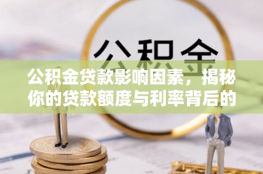 宝安公积金贷款影响因素，揭秘你的贷款额度与利率背后的秘密