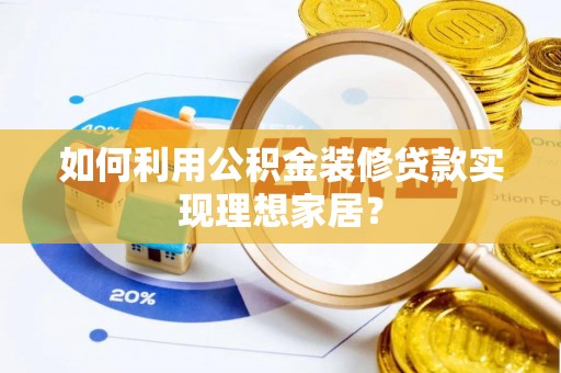 宝安如何利用公积金装修贷款实现理想家居？