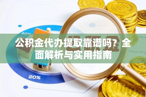 宝安公积金代办提取靠谱吗？全面解析与实用指南
