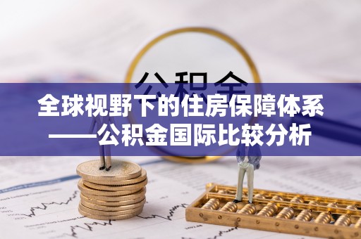 宝安全球视野下的住房保障体系——公积金国际比较分析