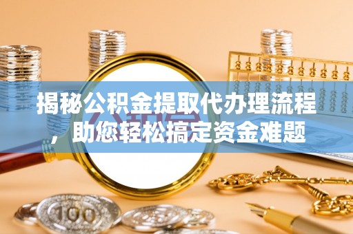 宝安揭秘公积金提取代办理流程，助您轻松搞定资金难题