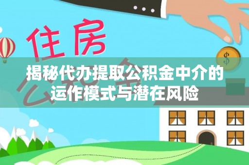 宝安揭秘代办提取公积金中介的运作模式与潜在风险