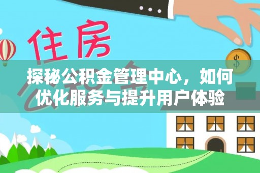 宝安探秘公积金管理中心，如何优化服务与提升用户体验