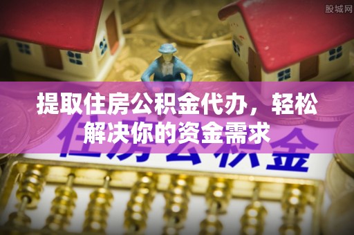 宝安提取住房公积金代办，轻松解决你的资金需求