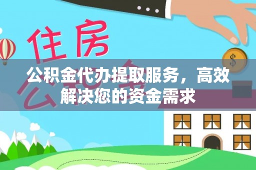 宝安公积金代办提取服务，高效解决您的资金需求
