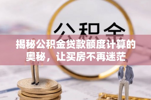 宝安揭秘公积金贷款额度计算的奥秘，让买房不再迷茫