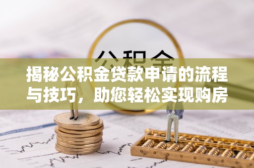 宝安揭秘公积金贷款申请的流程与技巧，助您轻松实现购房梦