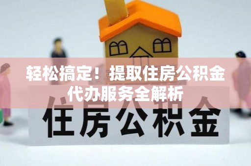 宝安轻松搞定！提取住房公积金代办服务全解析